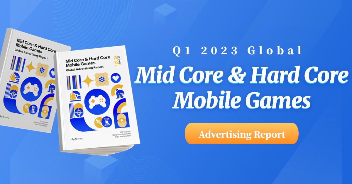 Q1 2023 Mid Core & Hard Core Mobile Games Global Advertising Report -  AppGrowing Global